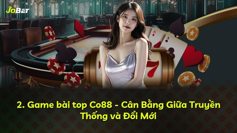 2. Game bài top Co88 - Cân Bằng Giữa Truyền Thống và Đổi Mới
