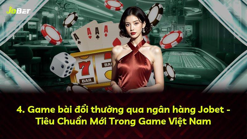 4. Game bài đổi thưởng qua ngân hàng Jobet - Tiêu Chuẩn Mới Trong Game Việt Nam