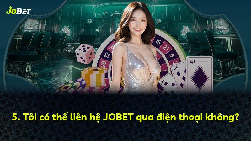5. Tôi có thể liên hệ JOBET qua điện thoại không?