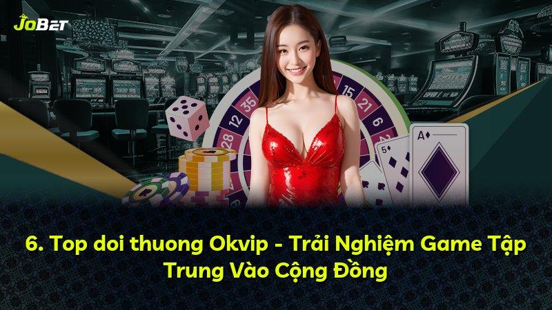 6. Top doi thuong Okvip - Trải Nghiệm Game Tập Trung Vào Cộng Đồng