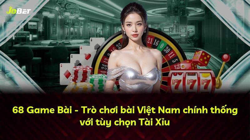 68 Game Bài - Trò chơi bài Việt Nam chính thống với tùy chọn Tài Xỉu