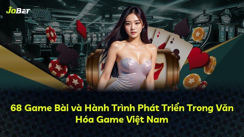 68 Game Bài và Hành Trình Phát Triển Trong Văn Hóa Game Việt Nam
