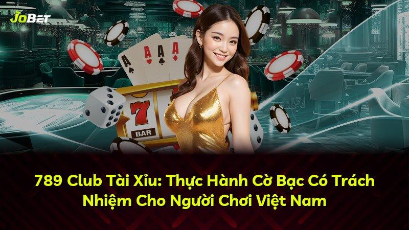 789 Club Tài Xỉu: Thực Hành Cờ Bạc Có Trách Nhiệm Cho Người Chơi Việt Nam