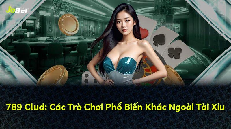 789 Clud: Các Trò Chơi Phổ Biến Khác Ngoài Tài Xỉu
