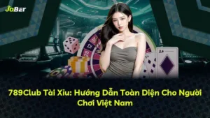 789Club Tài Xỉu: Hướng Dẫn Toàn Diện Cho Người Chơi Việt Nam