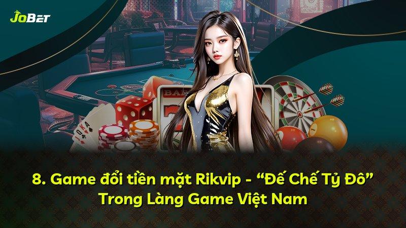 8. Game đổi tiền mặt Rikvip - “Đế Chế Tỷ Đô” Trong Làng Game Việt Nam