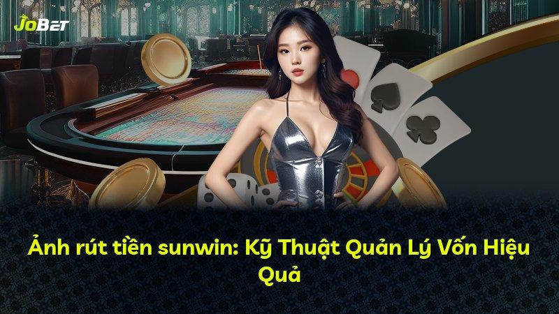 Ảnh rút tiền sunwin: Kỹ Thuật Quản Lý Vốn Hiệu Quả