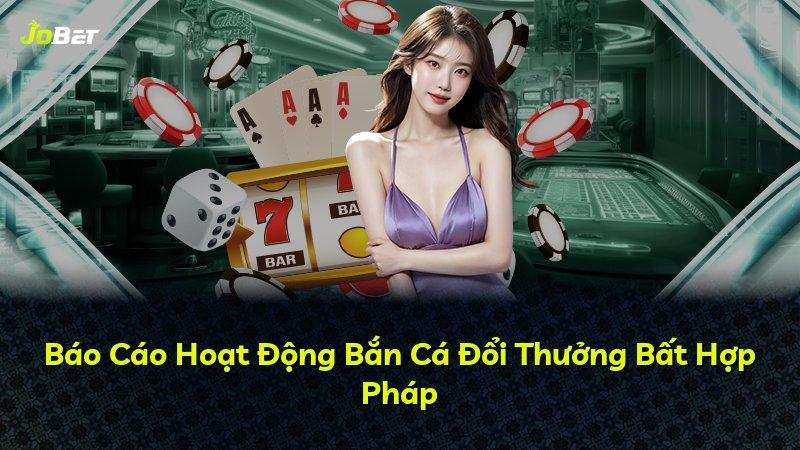 Báo Cáo Hoạt Động Bắn Cá Đổi Thưởng Bất Hợp Pháp