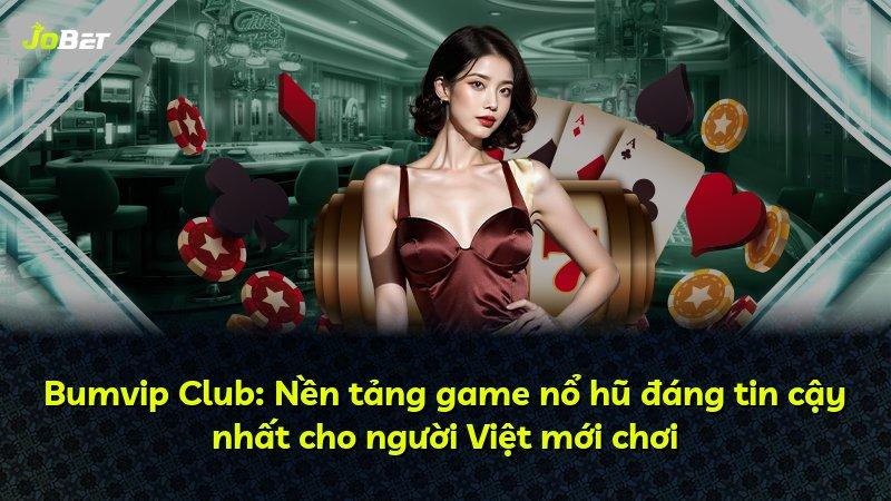 Bumvip Club: Nền tảng game nổ hũ đáng tin cậy nhất cho người Việt mới chơi