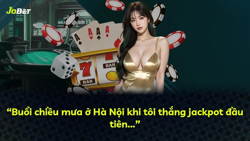 “Buổi chiều mưa ở Hà Nội khi tôi thắng jackpot đầu tiên…”