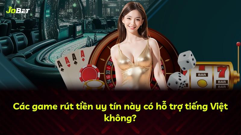 Các game rút tiền uy tín này có hỗ trợ tiếng Việt không?