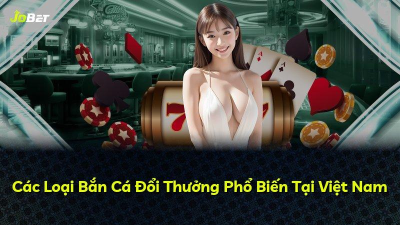 Các Loại Bắn Cá Đổi Thưởng Phổ Biến Tại Việt Nam