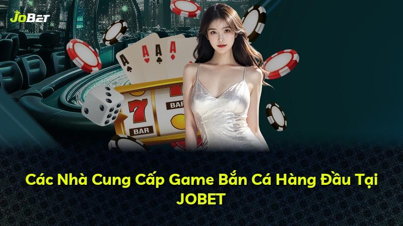Các Nhà Cung Cấp Game Bắn Cá Hàng Đầu Tại JOBET