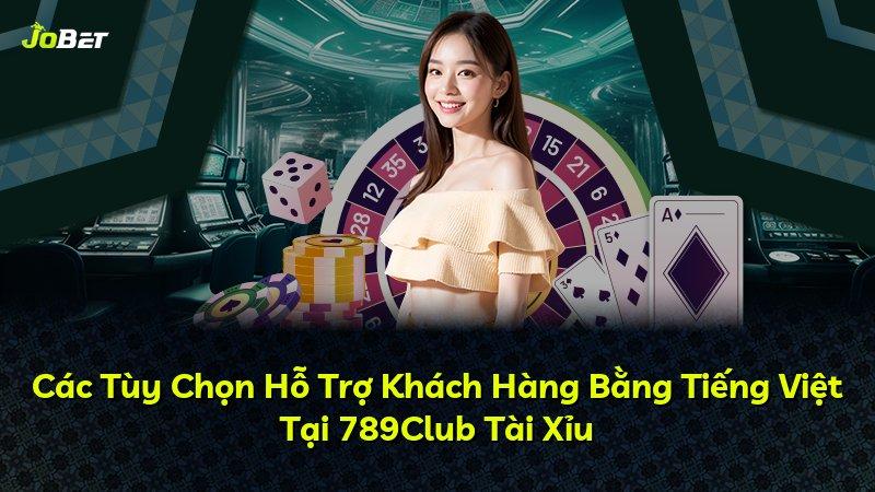 Các Tùy Chọn Hỗ Trợ Khách Hàng Bằng Tiếng Việt Tại 789Club Tài Xỉu