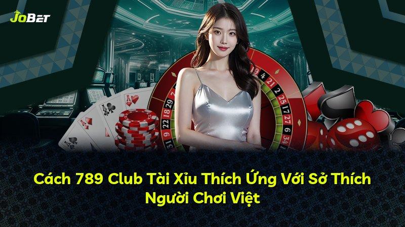 Cách 789 Club Tài Xỉu Thích Ứng Với Sở Thích Người Chơi Việt