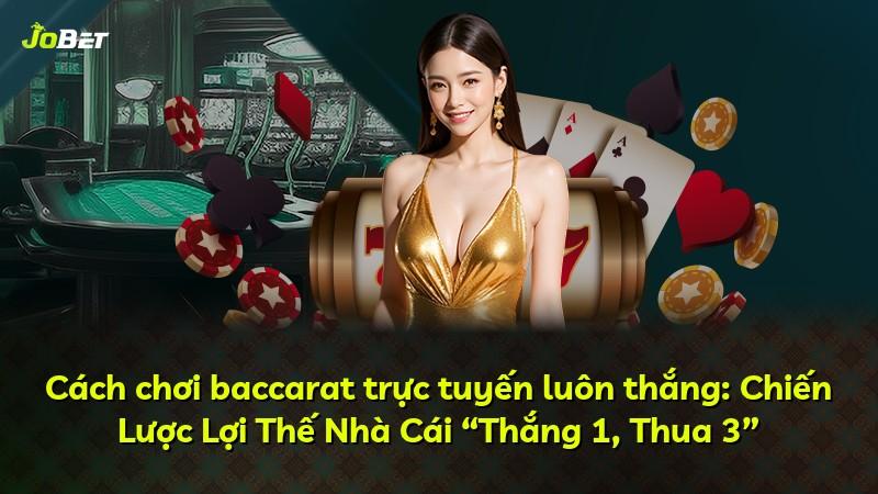 Cách chơi baccarat trực tuyến luôn thắng: Chiến Lược Lợi Thế Nhà Cái “Thắng 1, Thua 3”