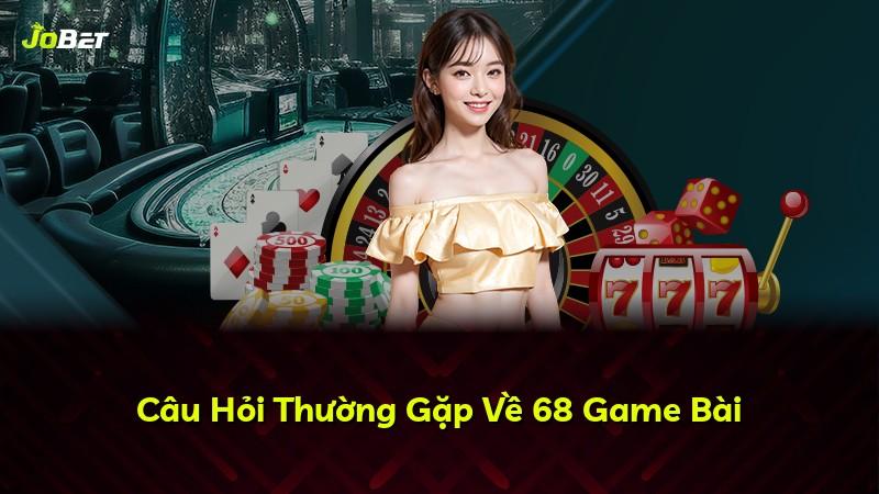Câu Hỏi Thường Gặp Về 68 Game Bài