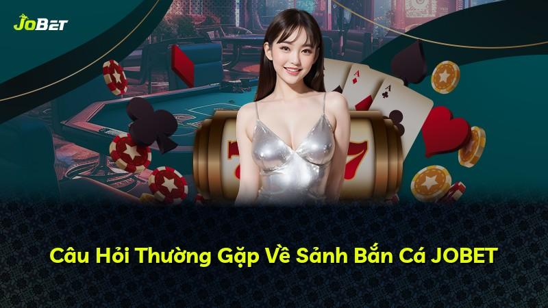 Câu Hỏi Thường Gặp Về Sảnh Bắn Cá JOBET