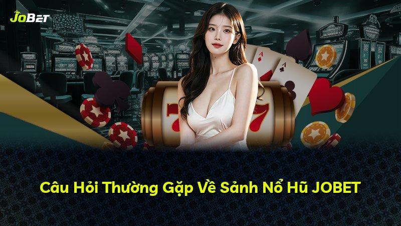 Câu Hỏi Thường Gặp Về Sảnh Nổ Hũ JOBET