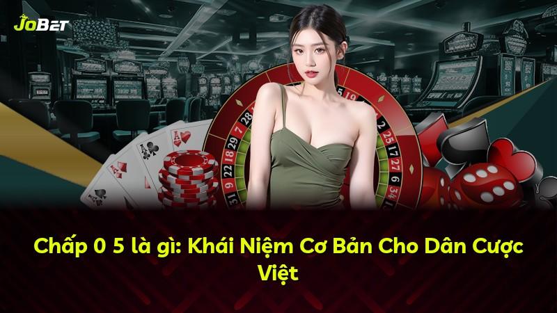 Chấp 0 5 là gì: Khái Niệm Cơ Bản Cho Dân Cược Việt