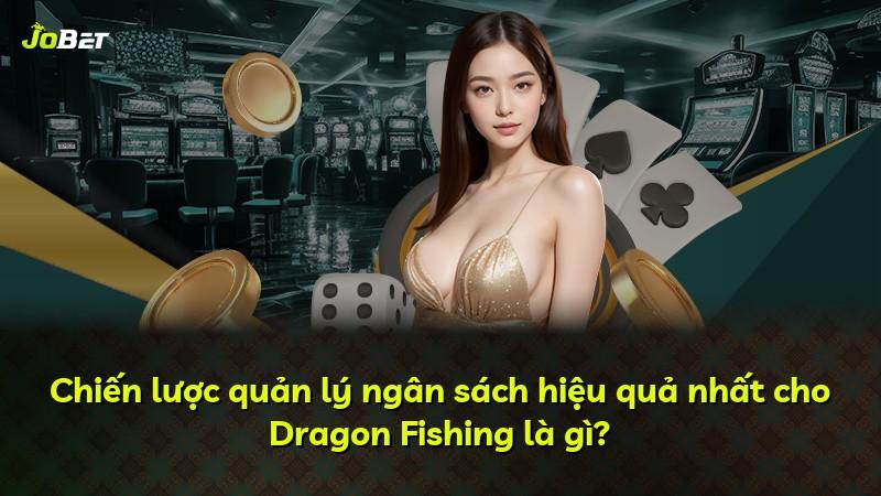 Chiến lược quản lý ngân sách hiệu quả nhất cho Dragon Fishing là gì?