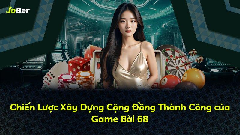 Chiến Lược Xây Dựng Cộng Đồng Thành Công của Game Bài 68