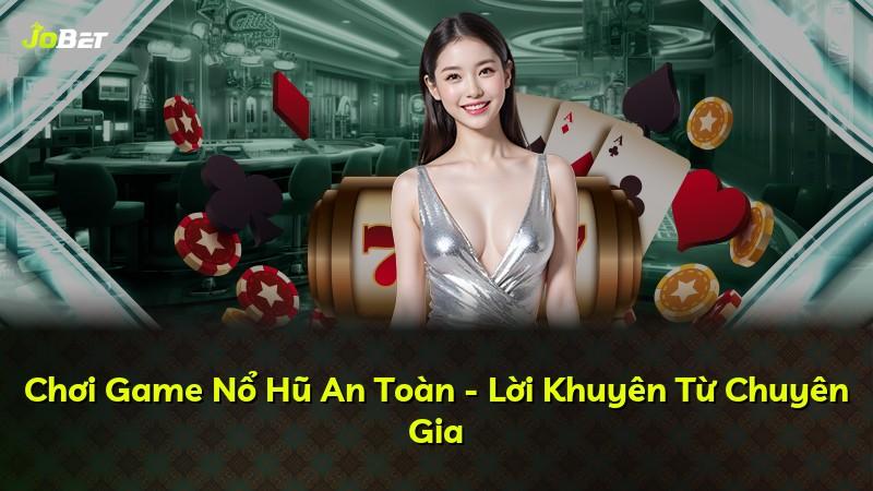 Chơi Game Nổ Hũ An Toàn - Lời Khuyên Từ Chuyên Gia