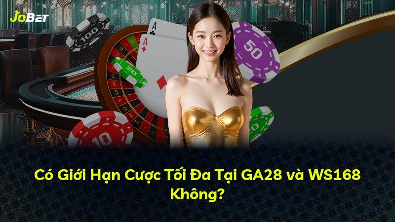 Có Giới Hạn Cược Tối Đa Tại GA28 và WS168 Không?