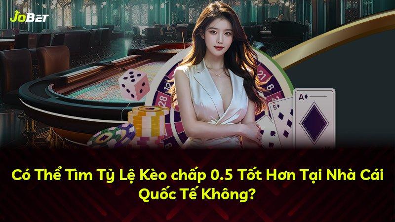 Có Thể Tìm Tỷ Lệ Kèo chấp 0.5 Tốt Hơn Tại Nhà Cái Quốc Tế Không?