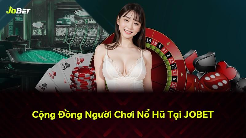 Cộng Đồng Người Chơi Nổ Hũ Tại JOBET