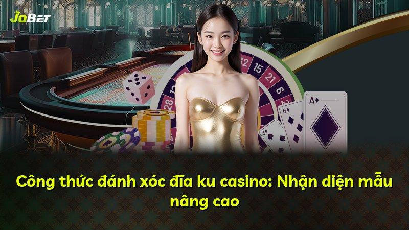Công thức đánh xóc đĩa ku casino: Nhận diện mẫu nâng cao
