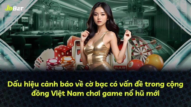 Dấu hiệu cảnh báo về cờ bạc có vấn đề trong cộng đồng Việt Nam chơi game nổ hũ mới