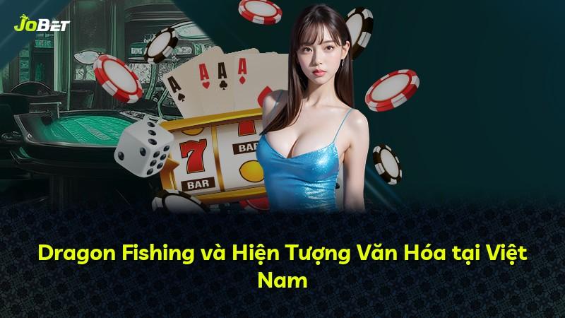 Dragon Fishing và Hiện Tượng Văn Hóa tại Việt Nam