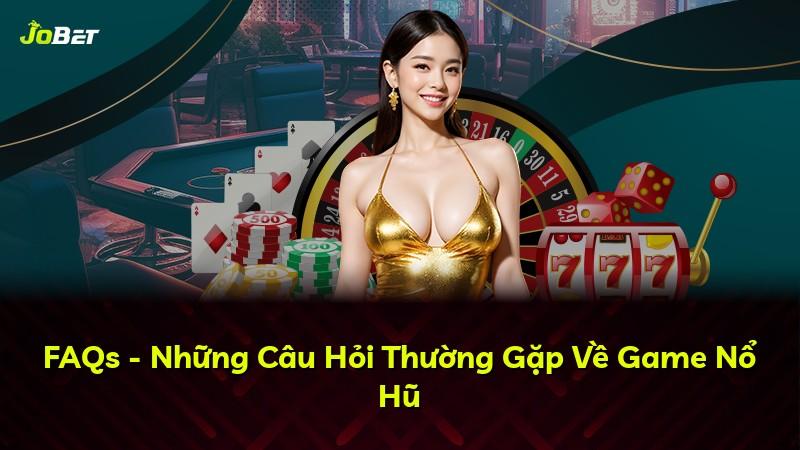 FAQs - Những Câu Hỏi Thường Gặp Về Game Nổ Hũ