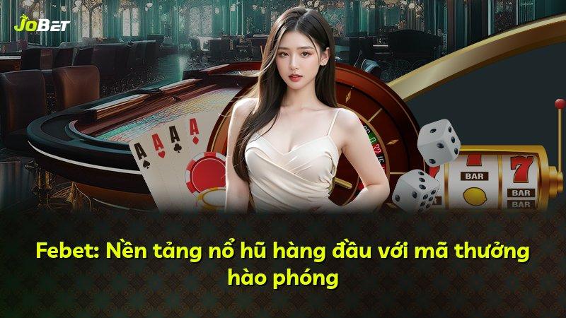 Febet: Nền tảng nổ hũ hàng đầu với mã thưởng hào phóng