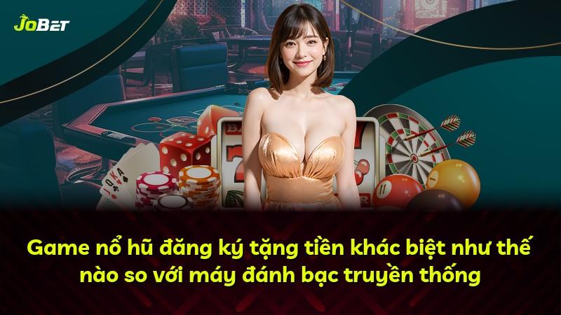 Game nổ hũ đăng ký tặng tiền khác biệt như thế nào so với máy đánh bạc truyền thống