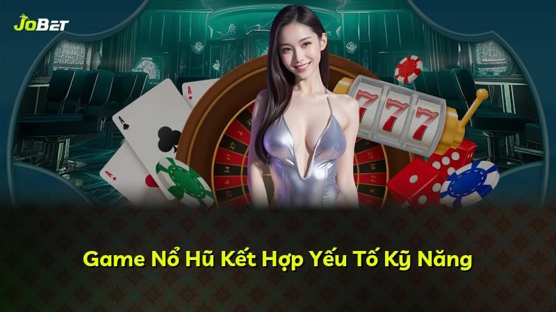 Game Nổ Hũ Kết Hợp Yếu Tố Kỹ Năng