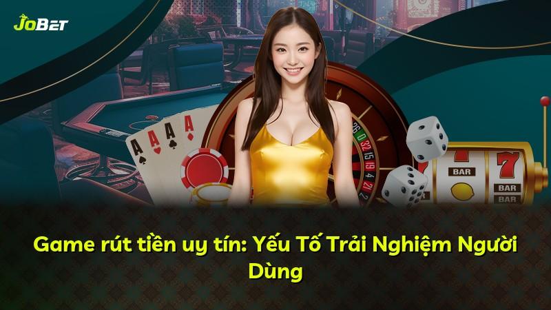 Game rút tiền uy tín: Yếu Tố Trải Nghiệm Người Dùng