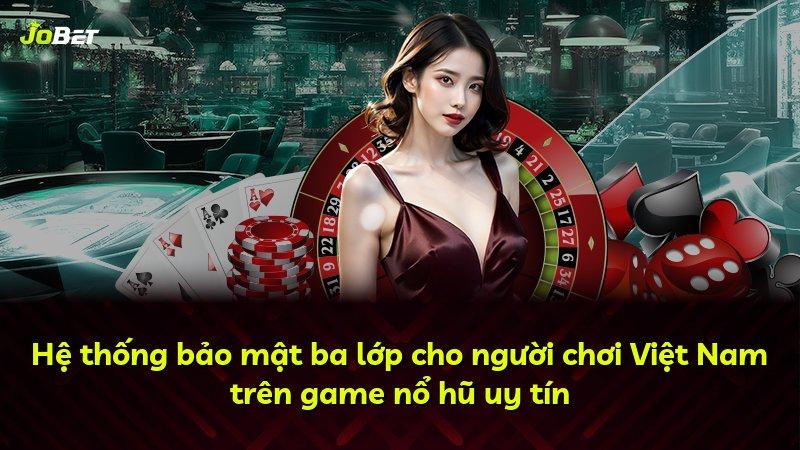 Hệ thống bảo mật ba lớp cho người chơi Việt Nam trên game nổ hũ uy tín