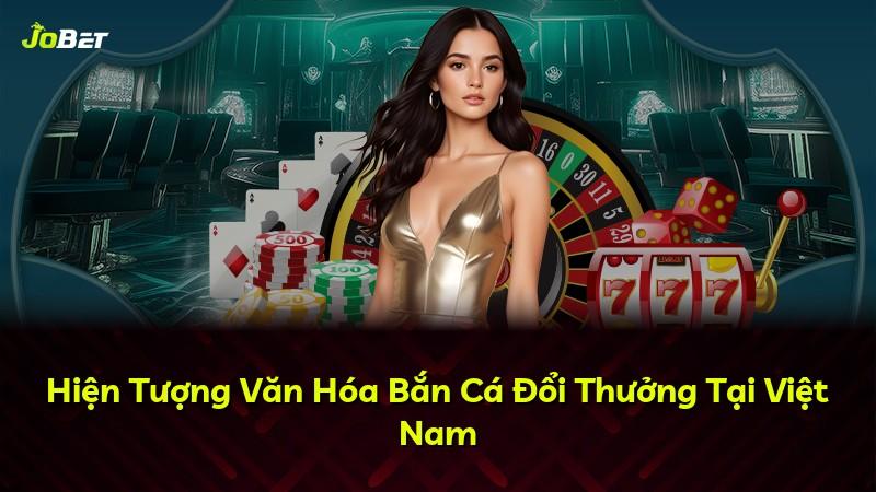 Hiện Tượng Văn Hóa Bắn Cá Đổi Thưởng Tại Việt Nam