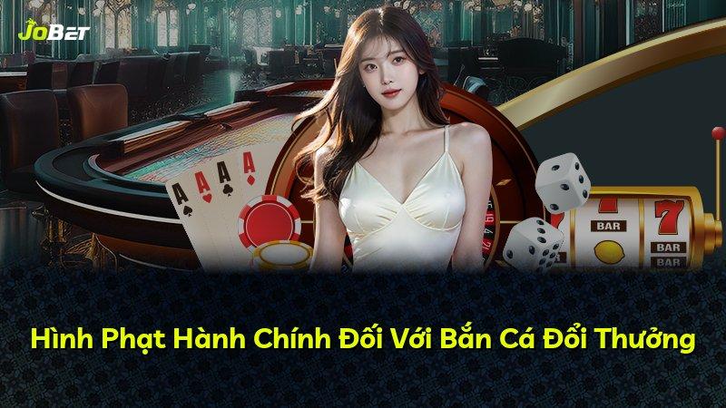 Hình Phạt Hành Chính Đối Với Bắn Cá Đổi Thưởng