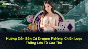 Hướng Dẫn Bắn Cá Dragon Fishing: Chiến Lược Thắng Lớn Từ Cao Thủ