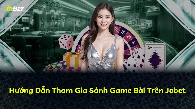 Hướng Dẫn Tham Gia Sảnh Game Bài Trên Jobet