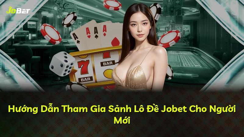 Hướng Dẫn Tham Gia Sảnh Lô Đề Jobet Cho Người Mới