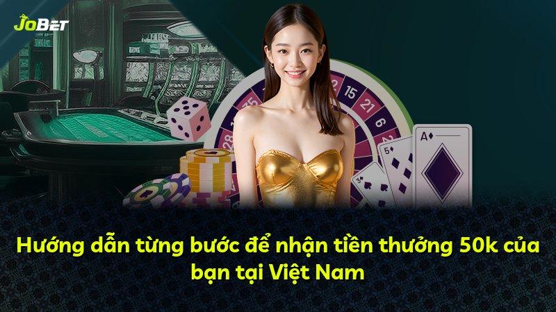 Hướng dẫn từng bước để nhận tiền thưởng 50k của bạn tại Việt Nam