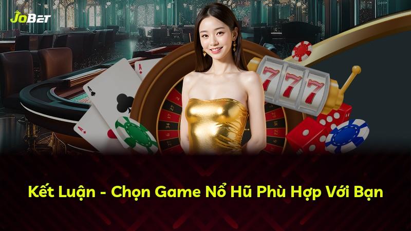 Kết Luận - Chọn Game Nổ Hũ Phù Hợp Với Bạn