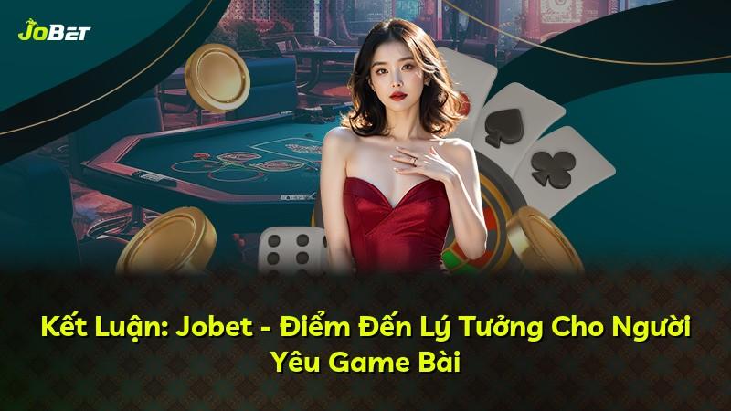 Kết Luận: Jobet - Điểm Đến Lý Tưởng Cho Người Yêu Game Bài