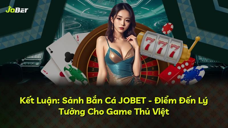 Kết Luận: Sảnh Bắn Cá JOBET - Điểm Đến Lý Tưởng Cho Game Thủ Việt