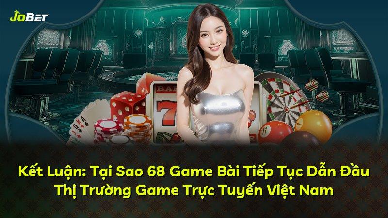 Kết Luận: Tại Sao 68 Game Bài Tiếp Tục Dẫn Đầu Thị Trường Game Trực Tuyến Việt Nam