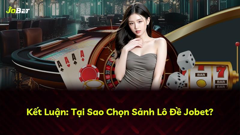 Kết Luận: Tại Sao Chọn Sảnh Lô Đề Jobet?